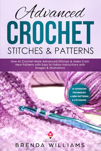 Advanced Crochet Stitches & Patterns: How to Crochet More Advanced Stitches & Make Cool, New Patterns with Easy to Follow Instructions with Images & Illustrations - 506