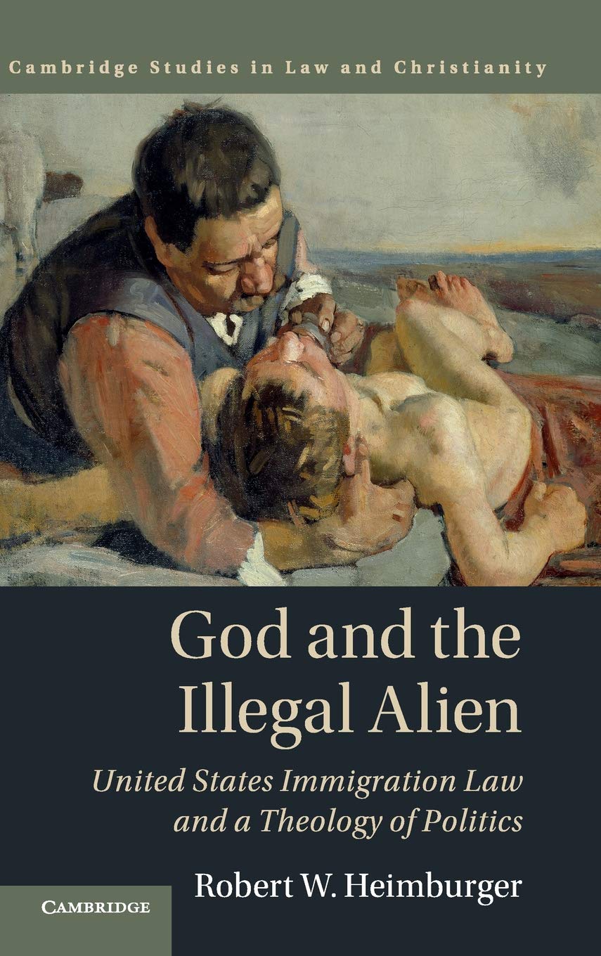 God and the Illegal Alien: United States Immigration Law and a Theology of Politics (Law and Christianity)