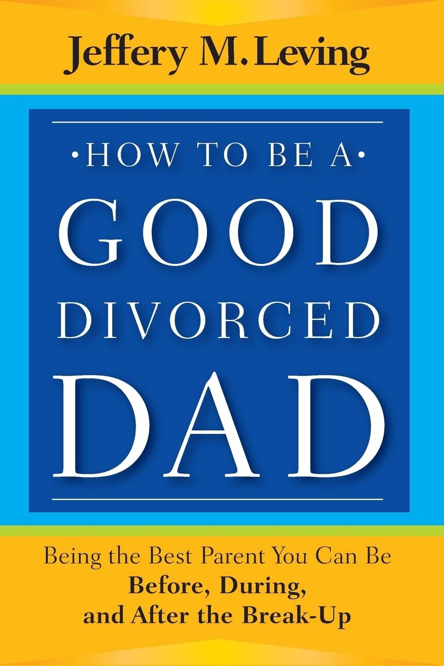 How to be a Good Divorced Dad: Being the Best Parent You Can Be Before, During and After the Break-Up - 3732