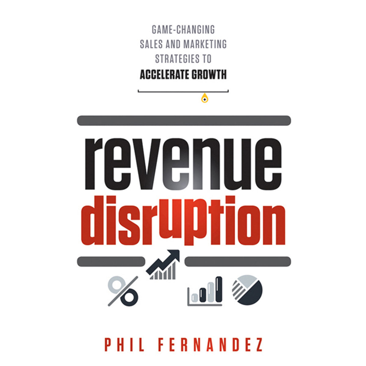 Revenue Disruption: Game-Changing Sales and Marketing Strategies to Accelerate Growth