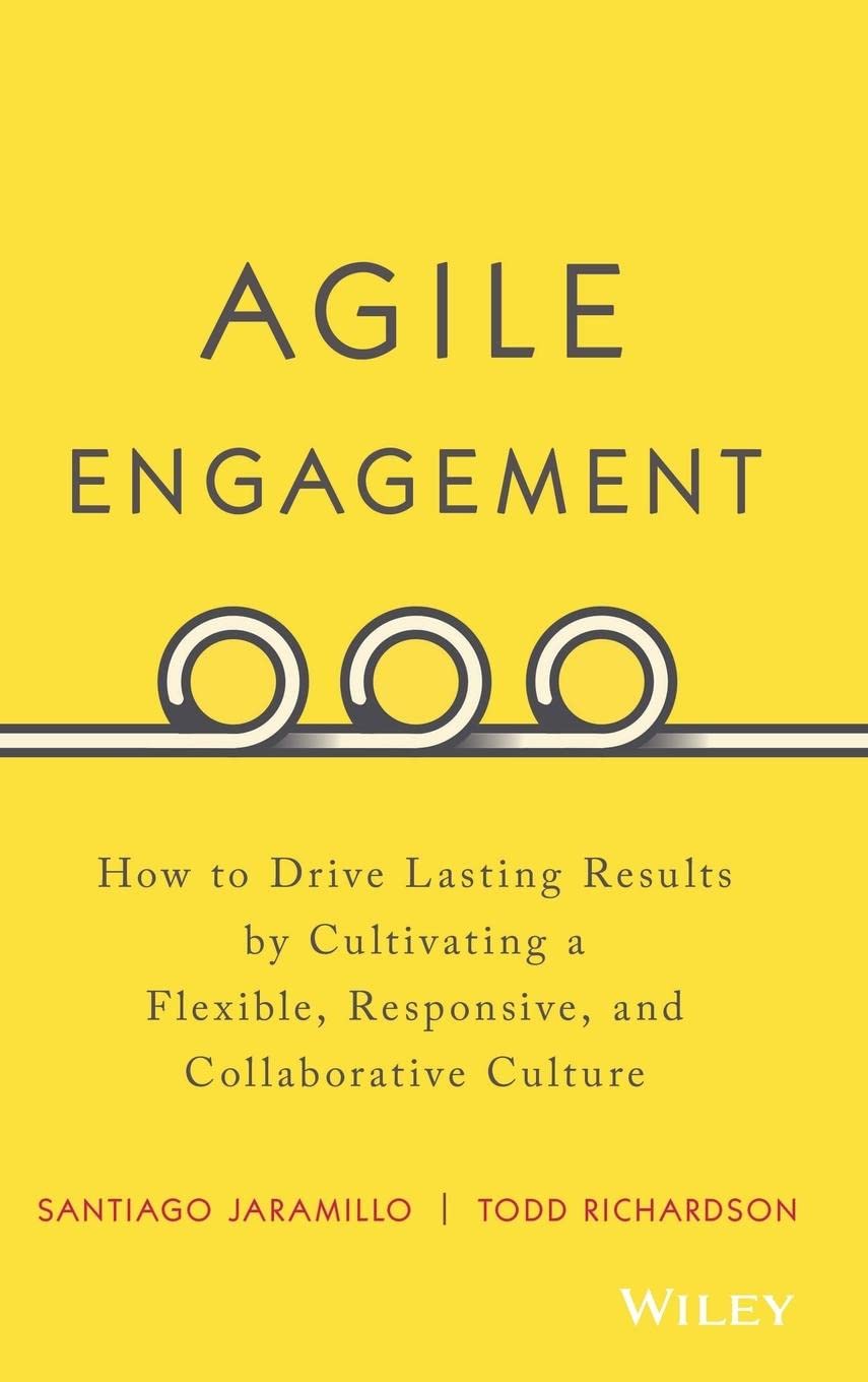 Agile Engagement: How to Drive Lasting Results by Cultivating a Flexible, Responsive, and Collaborative Culture