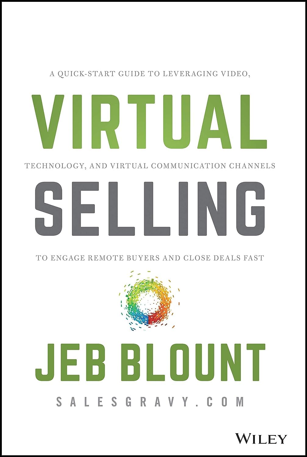 Virtual Selling: A Quick-Start Guide to Leveraging Video, Technology, and Virtual Communication Channels to Engage Remote Buyers and Close Deals Fast