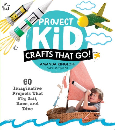 Project Kid: Crafts That Go! 60 Imaginative Projects That Fly, Sail, Race, and Dive