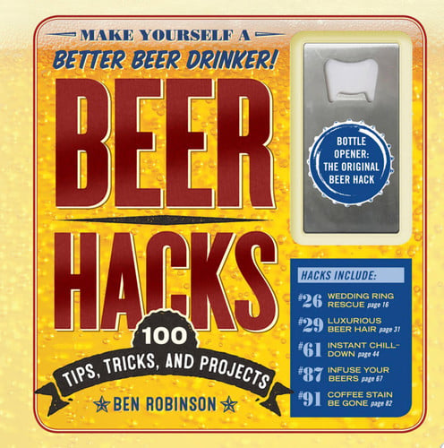 Beer Hacks 100 Tips, Tricks, and Projects