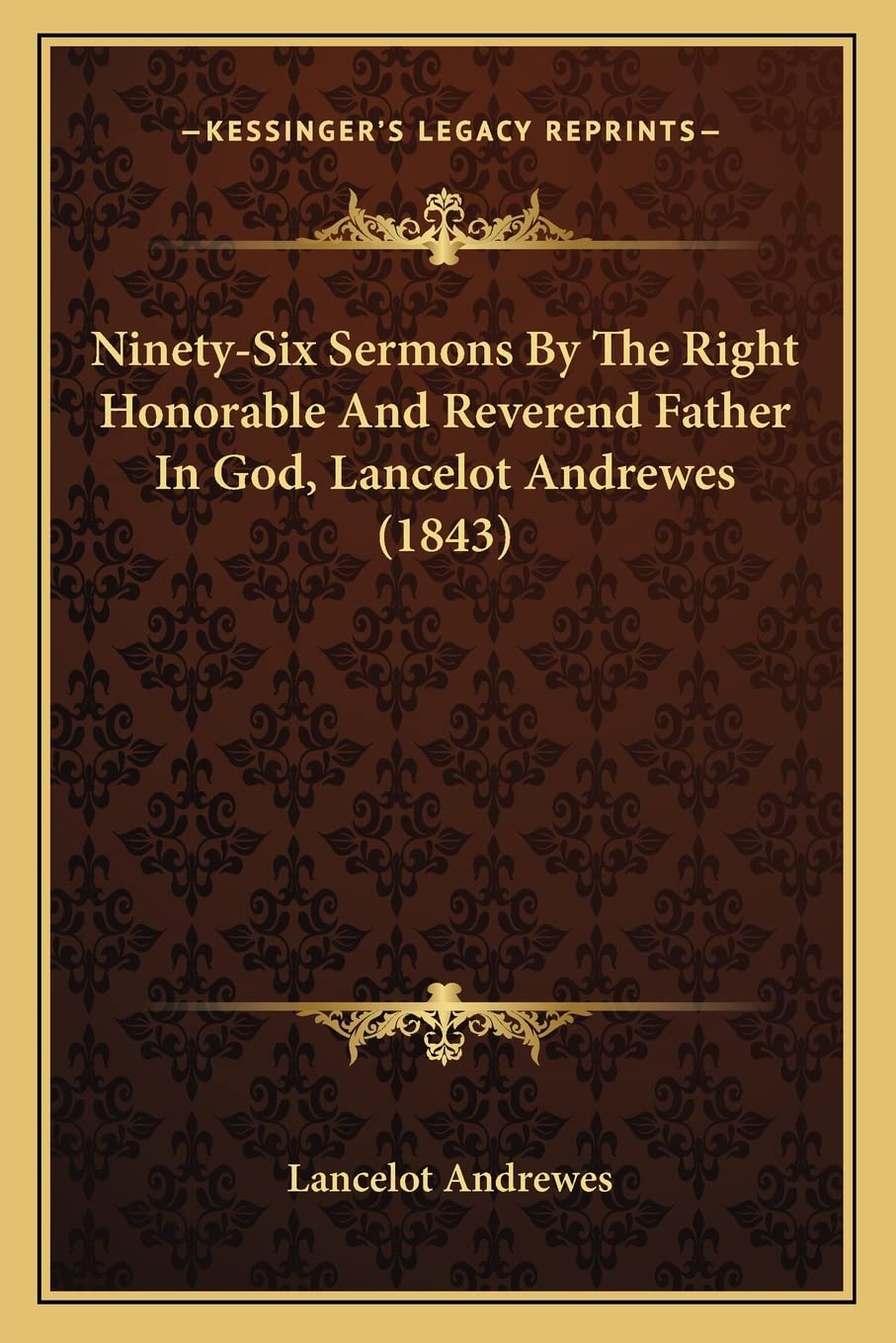 Ninety-Six Sermons By The Right Honorable And Reverend Father In God, Lancelot Andrewes (1843)