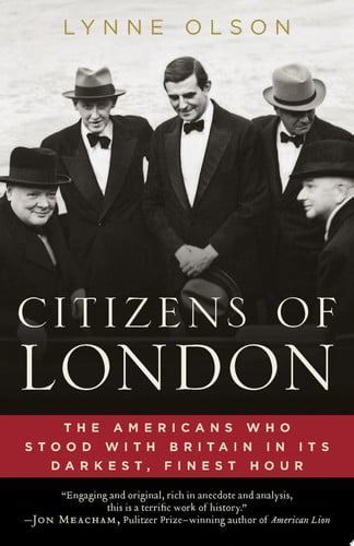 Citizens of London The Americans Who Stood with Britain in Its Darkest, Finest Hour