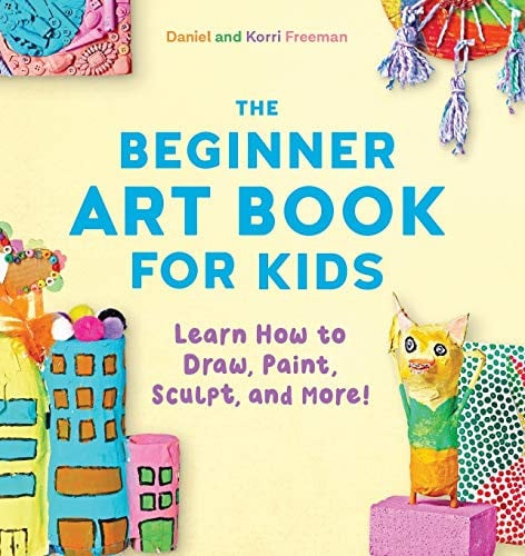 The Beginner Art Book for Kids Learn How to Draw, Paint, Sculpt, and More!