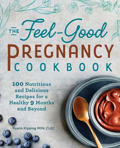 The Feel-Good Pregnancy Cookbook 100 Nutritious and Delicious Recipes for a Healthy 9 Months and Beyond