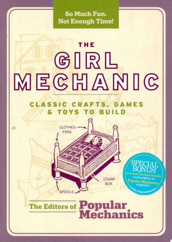 Popular mechanics: the girl mechanic : classic crafts, games, and toys to build