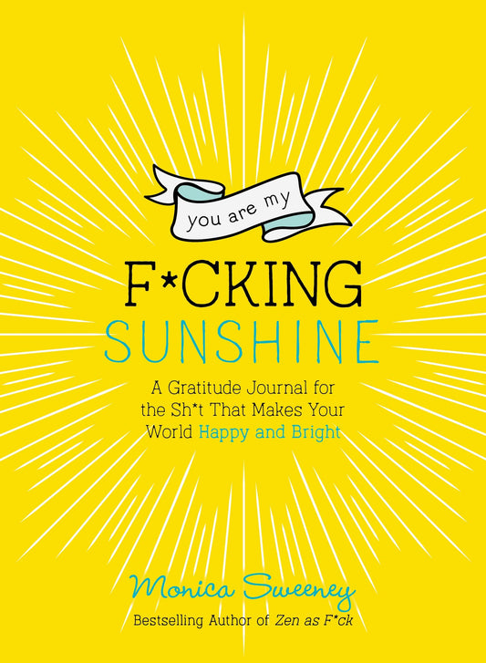 You Are My F*cking Sunshine: A Gratitude Journal for the Sh*t That Makes Your World Happy and Bright (Zen as F*ck Journals)