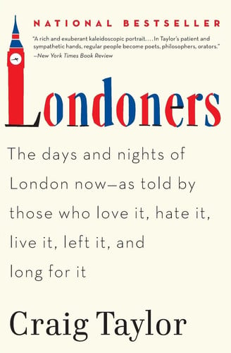 Londoners The Days and Nights of London Now--As Told by Those Who Love It, Hate It, Live It, Left It, and Long for It
