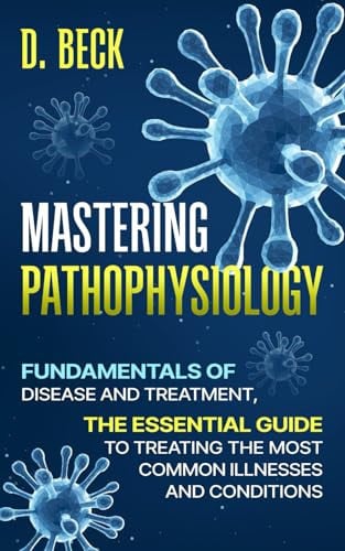 Mastering Pathophysiology: Fundamentals of Disease and treatment, The Essential Guide to Treating the Most Common Illnesses and Conditions. (A Journey Through Science Books)