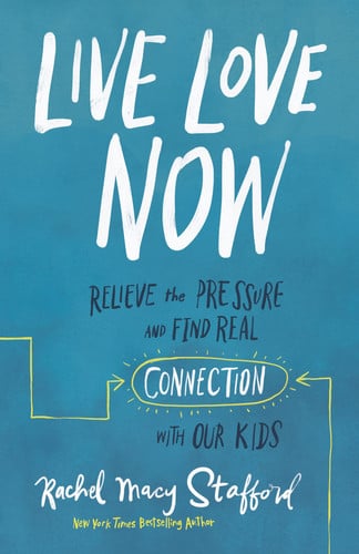 Live love now: relieve the pressure and find real connection with our kids