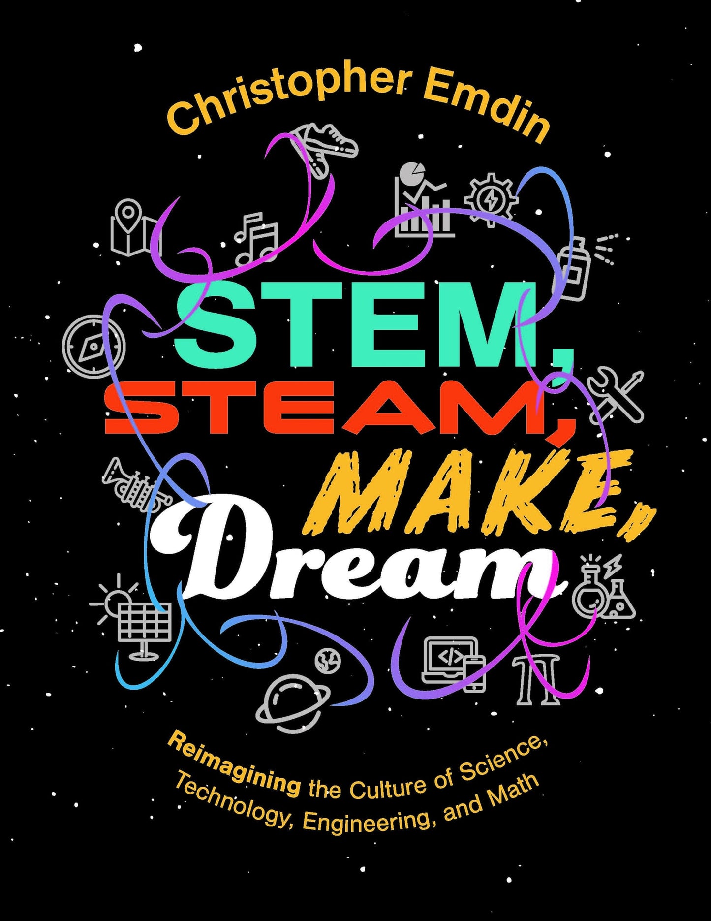 STEM, STEAM, Make, Dream: Reimagining the Culture of Science, Technology, Engineering, and Mathematics (Icle Publications)