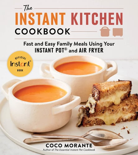 The Instant Kitchen Cookbook Fast and Easy Family Meals Using Your Instant Pot and Air Fryer