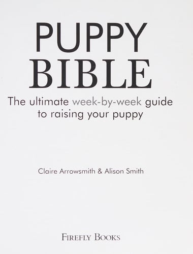 Puppy Bible The Ultimate Week-by-week Guide to Raising Your Puppy