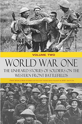 World War One – The Unheard Stories of Soldiers on the Western Front Battlefields: First World War stories as told by those who fought in WW1 battles (Volume Two)