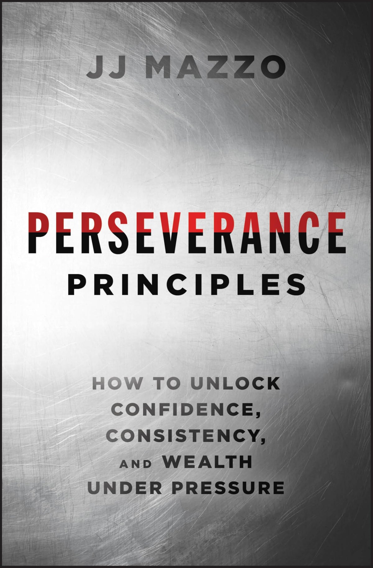 Perseverance Principles: How to Unlock Confidence, Consistency, and Wealth Under Pressure
