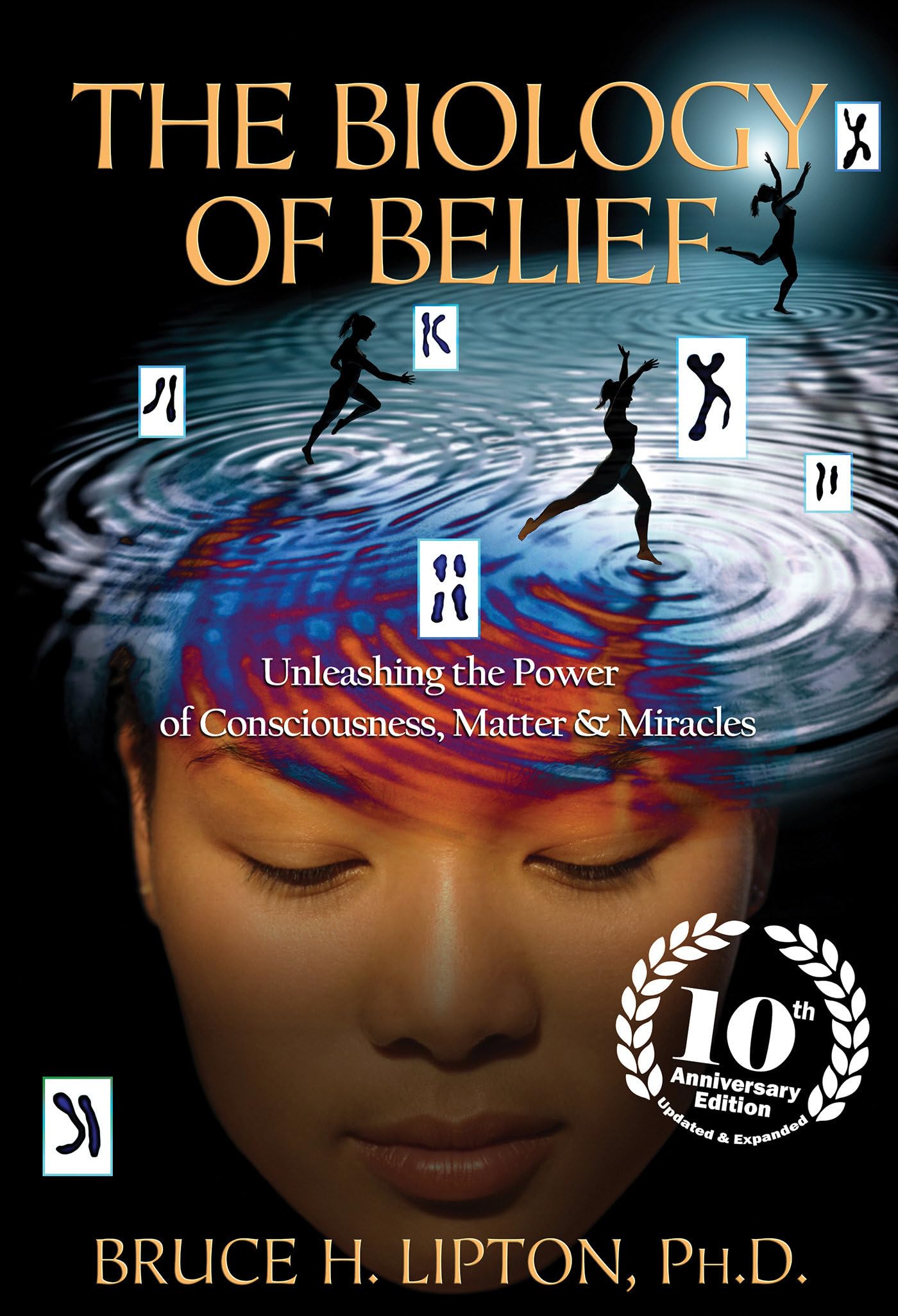 The Biology of Belief 10th Anniversary Edition: Unleashing the Power of Consciousness, Matter & Miracles