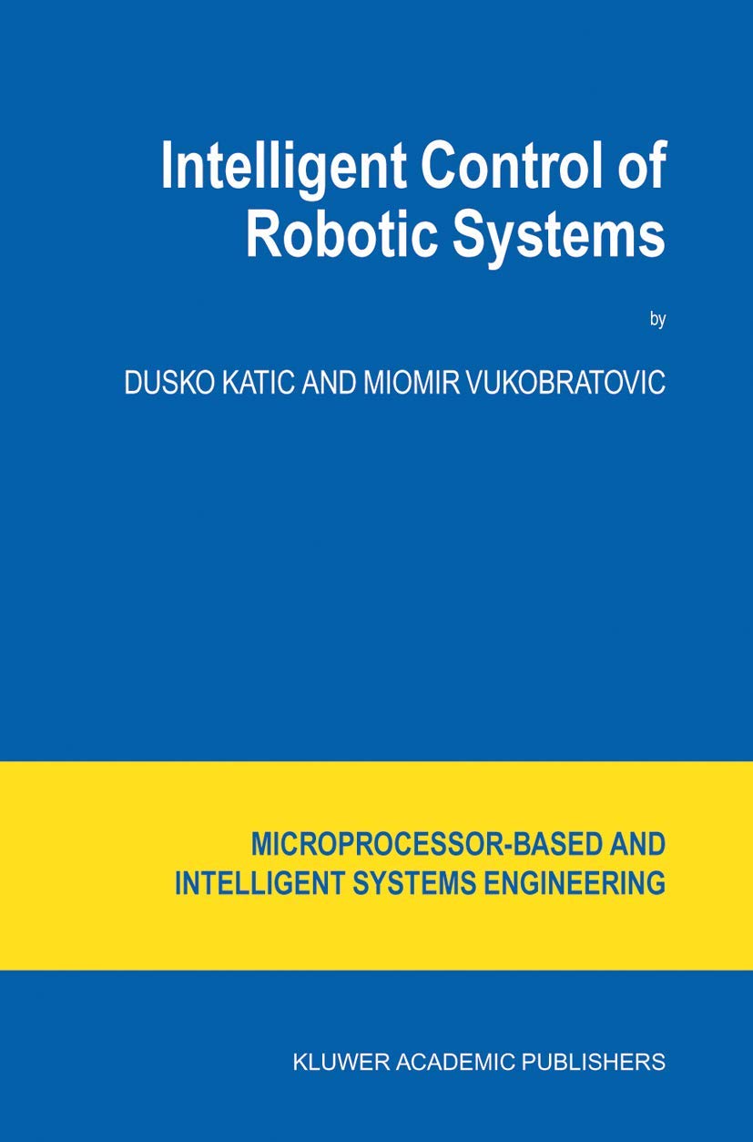 Intelligent Control of Robotic Systems (Intelligent Systems, Control and Automation: Science and Engineering, 25)