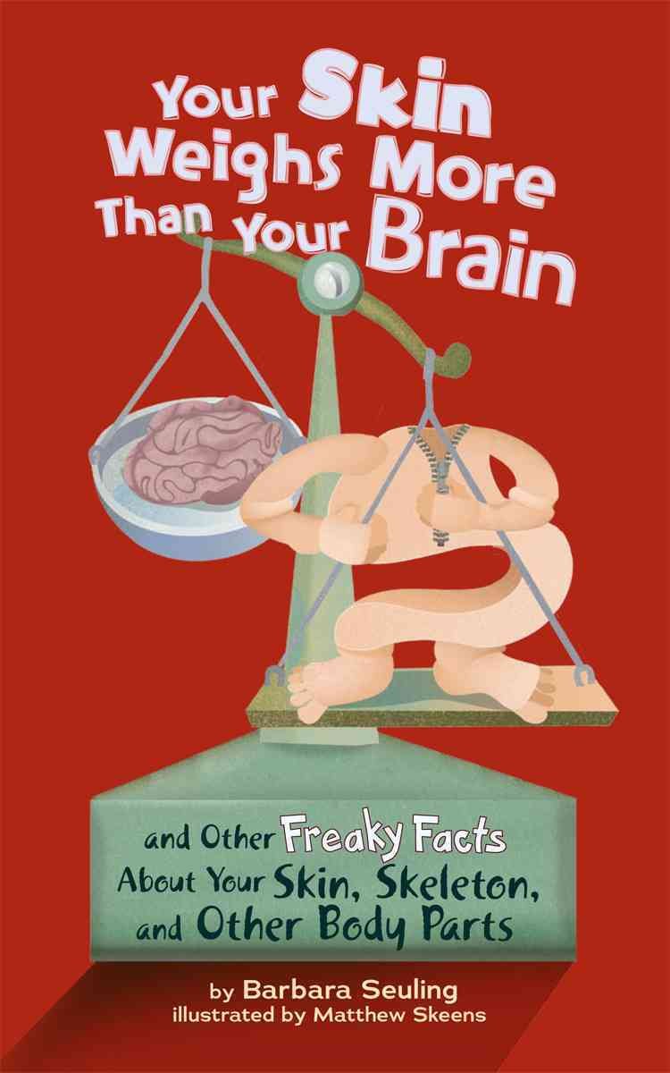Your Skin Weighs More Than Your Brain: And Other Freaky Facts About Your Skin, Skeleton, and Other Body Parts