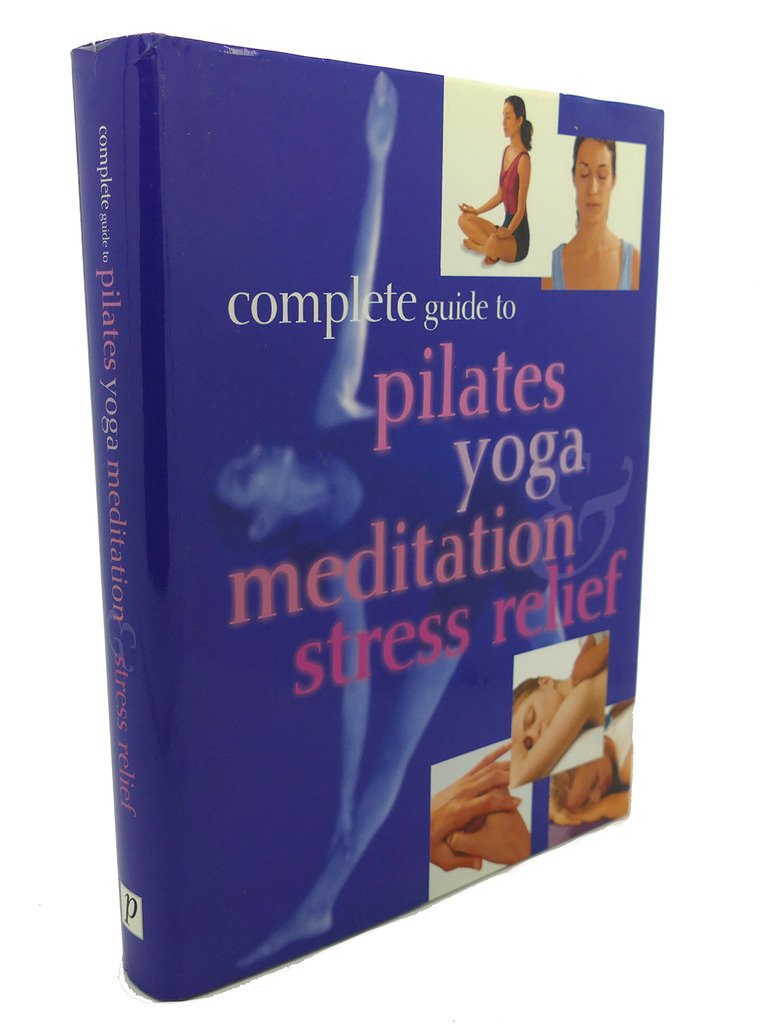 Complete Guide to Pilates, Yoga, Meditation & Stress Relief