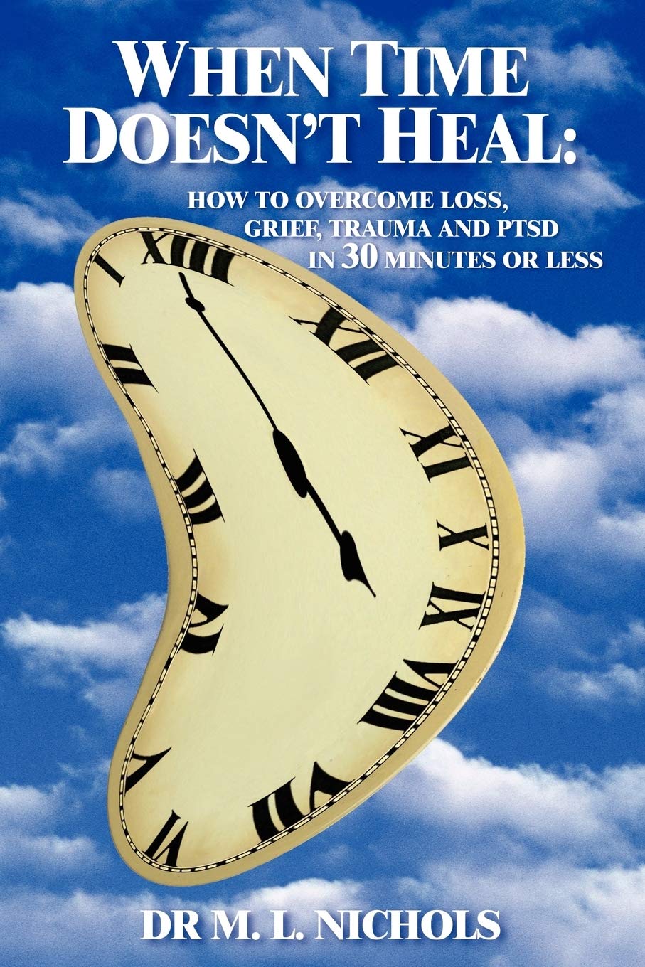 WHEN TIME DOESN'T HEAL:: HOW TO OVERCOME LOSS, GRIEF, TRAUMA AND PTSD IN 30 MINUTES OR LESS