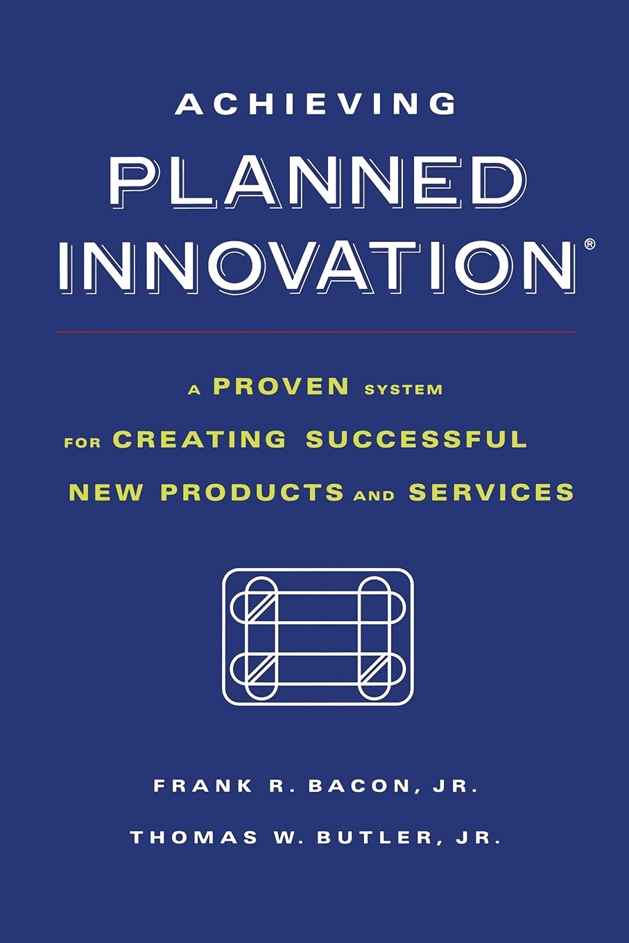 Achieving Planned Innovation: A Proven System for Creating Successful New Products and Services
