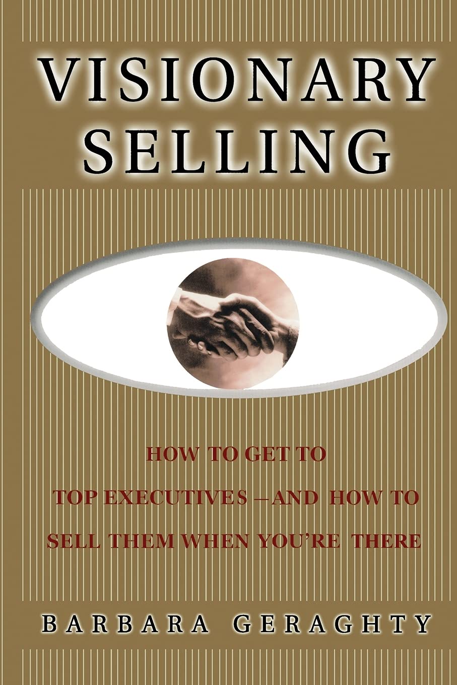 Visionary Selling: How to Get to Top Executives and How to Sell Them When You're There