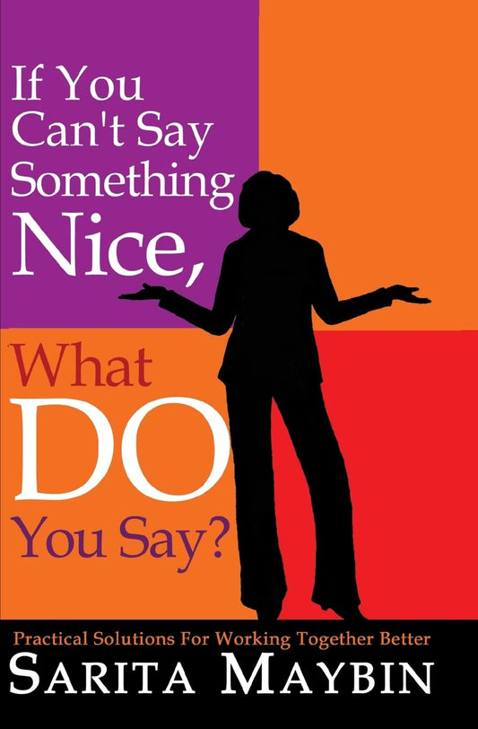 If You Can't Say Something Nice, What Do You Say?: Practical Solutions for Working Together Better - 2422