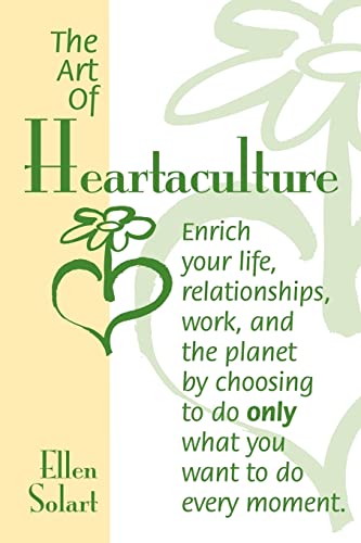 The Art of Heartaculture: Enrich your life, relatoinships, work, and the Planet by choosing to do only what you want to do every moment - 9899