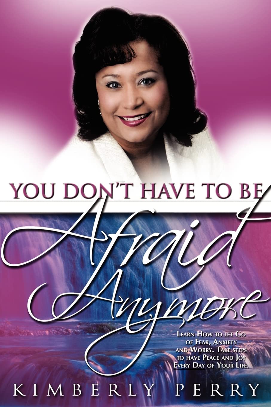 You Don't Have to be Afraid Anymore: Learn How to Let Go of Fear, Anxiety and Worry and have Peace and Joy Every Day of Your Life