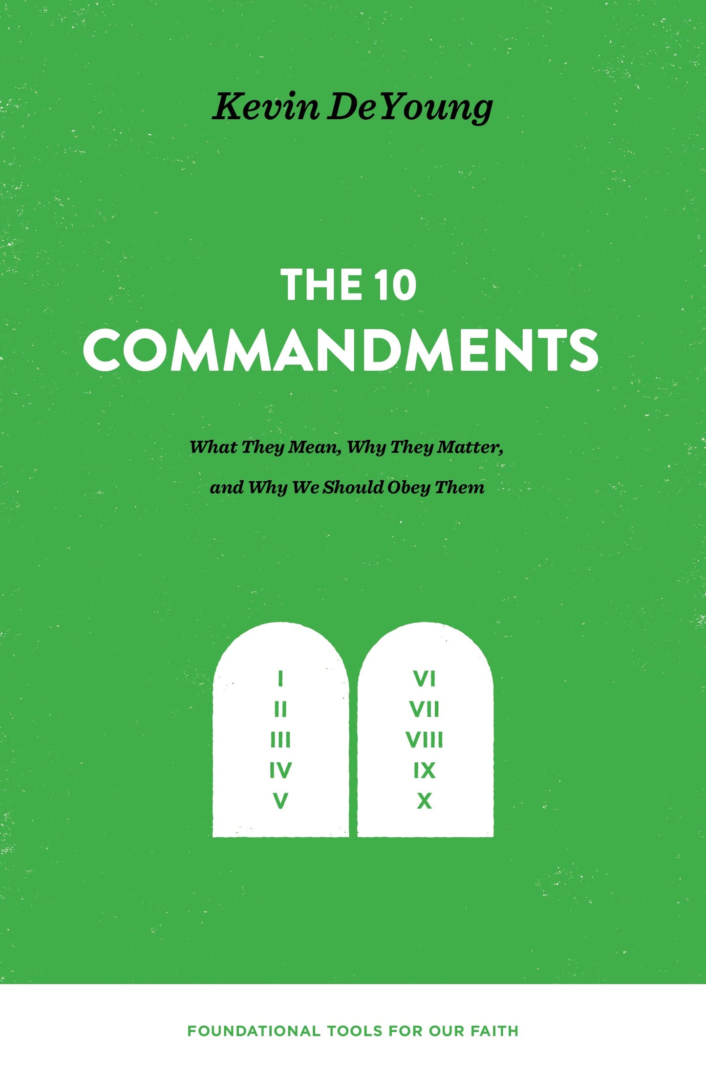 The Ten Commandments: What They Mean, Why They Matter, and Why We Should Obey Them (Foundational Tools for Our Faith)