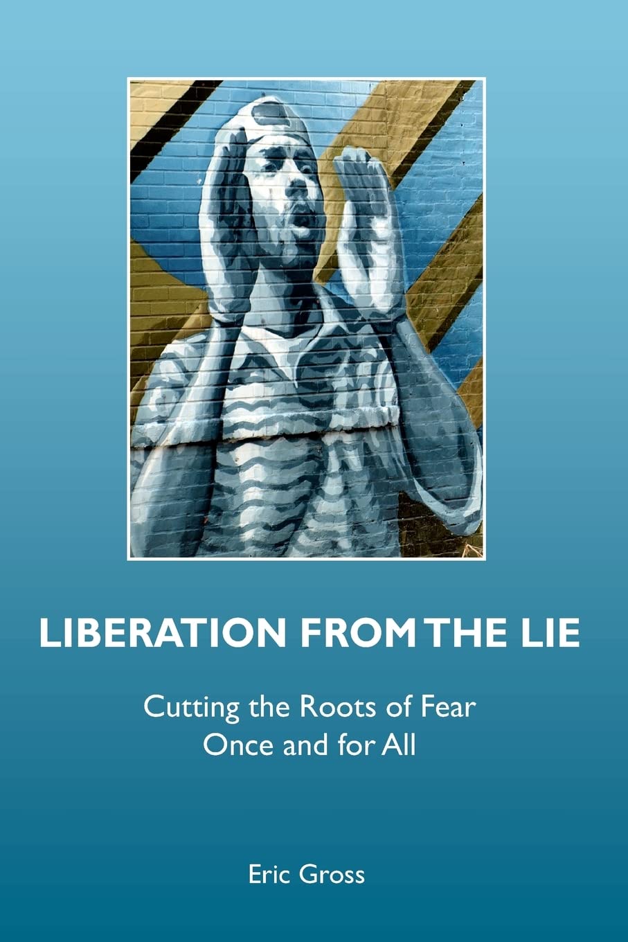 Liberation from the Lie: Cutting the Roots of Fear Once and for All (Volume 0)