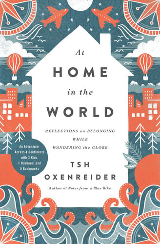 At Home in the World Reflections on Belonging While Wandering the Globe : an Adventure Across 4 Continents with 3 Kids, 1 Husband, and 5 Backpacks