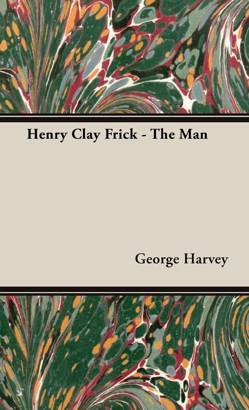 Henry Clay Frick - the Man