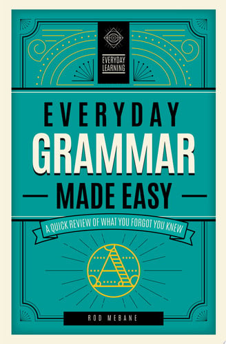 Everyday Grammar Made Easy A Quick Review of What You Forgot You Knew