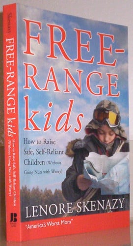 Free-Range Kids, How to Raise Safe, Self-Reliant Children (Without Going Nuts with Worry)