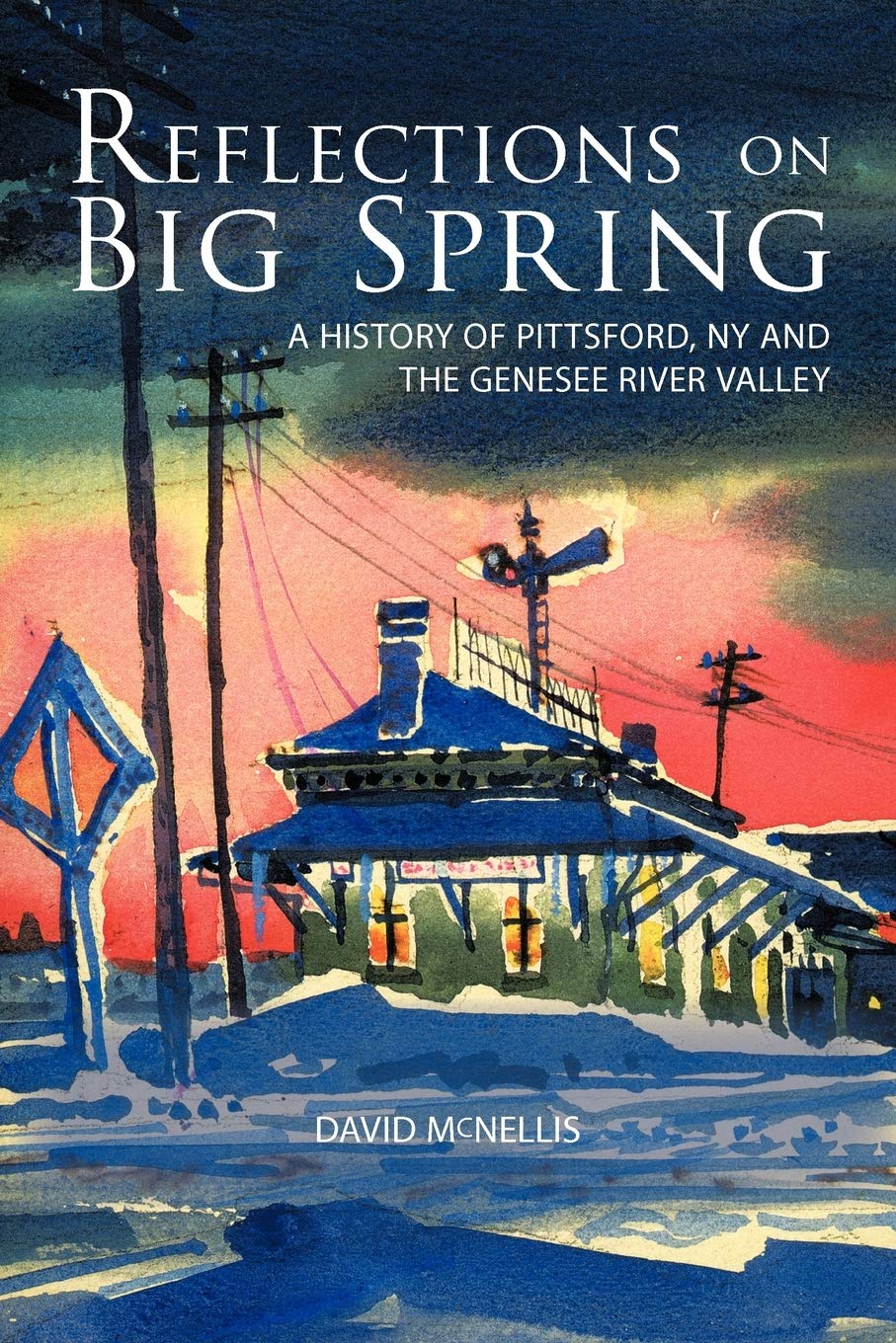 Reflections On Big Spring: A History Of Pittsford, Ny And The Genesee River Valley