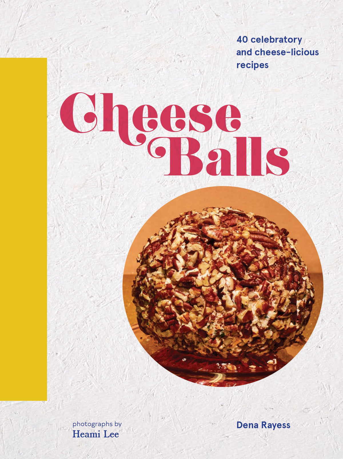 Cheese Balls: 40 celebratory and cheese-licious recipes
