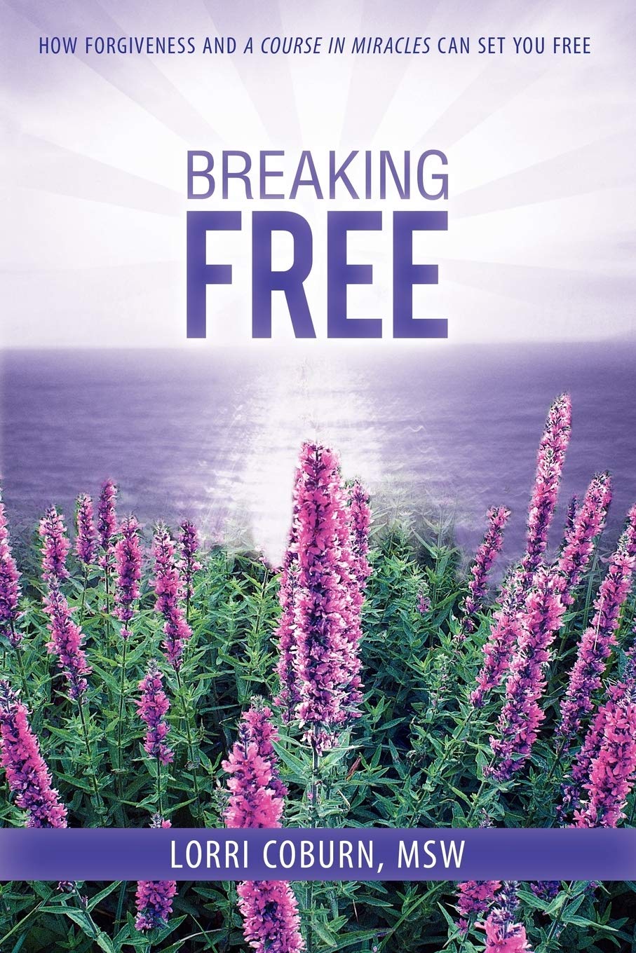 Breaking Free: How Forgiveness and A Course in Miracles Can Set You Free