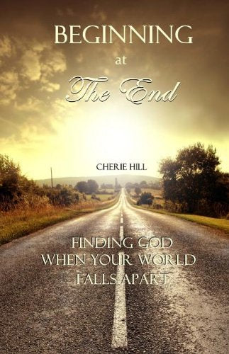 Beginning at the End: Finding God When Your World Falls Apart