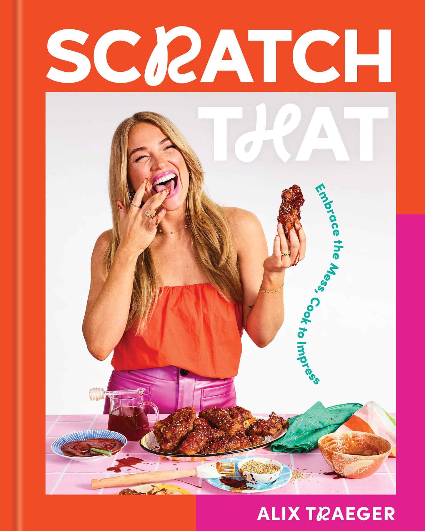 Scratch That: Embrace the Mess, Cook to Impress - A Cookbook
