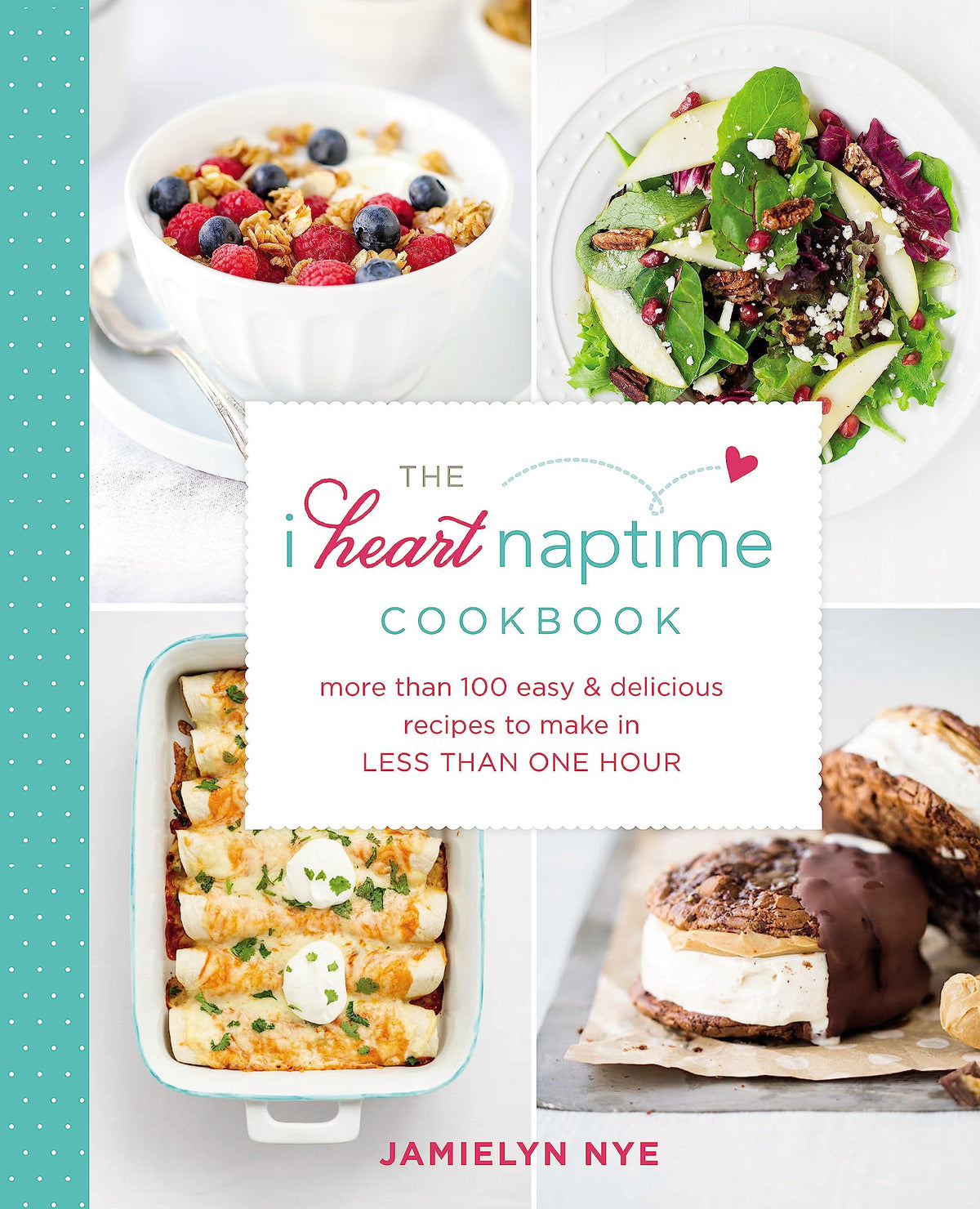 The I Heart Naptime Cookbook: More Than 100 Easy & Delicious Recipes to Make in Less Than One Hour