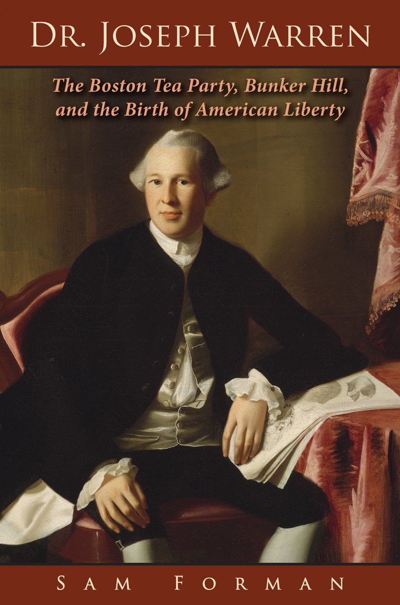 Dr. Joseph Warren: The Boston Tea Party, Bunker Hill, and the Birth of American Liberty