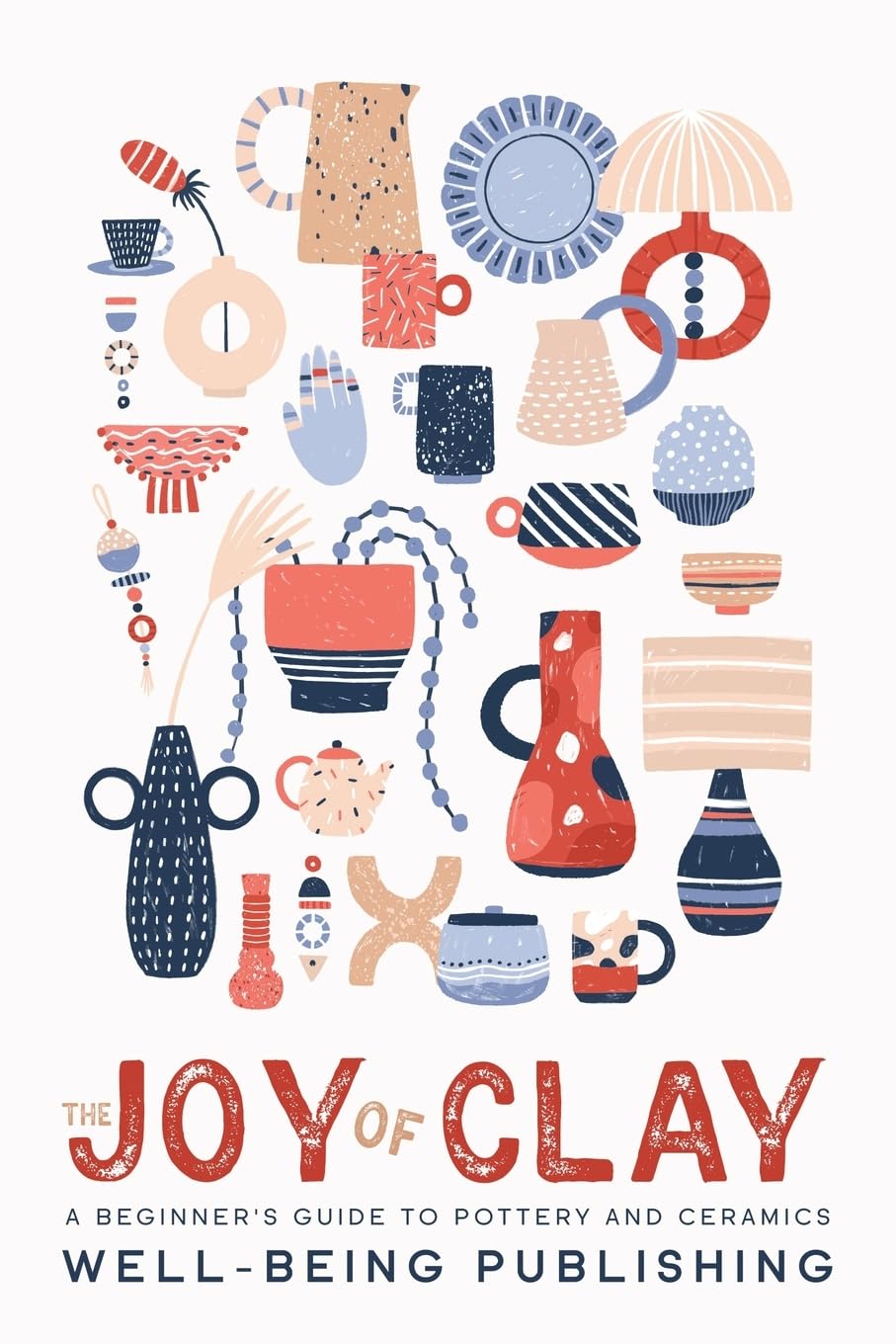 The Joy of Clay: A Beginner's Guide to Pottery and Ceramics - 6686