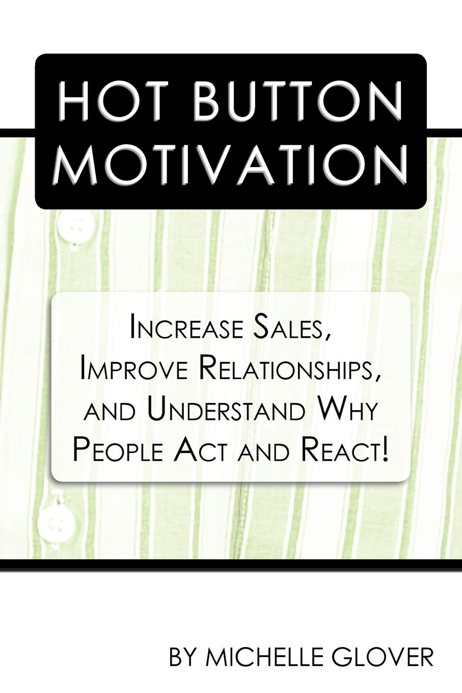 Hot Button Motivation: Increase Sales, Improve Relationships, and Understand Why People Act and React!
