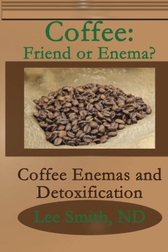 Coffee: Friend or Enema?: Coffee Enemas and Detoxification