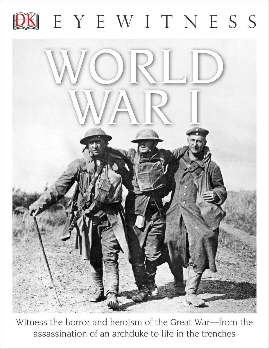 Eyewitness World War I: Witness the Horror and Heroism of the Great War―from the Assassination of an Arc