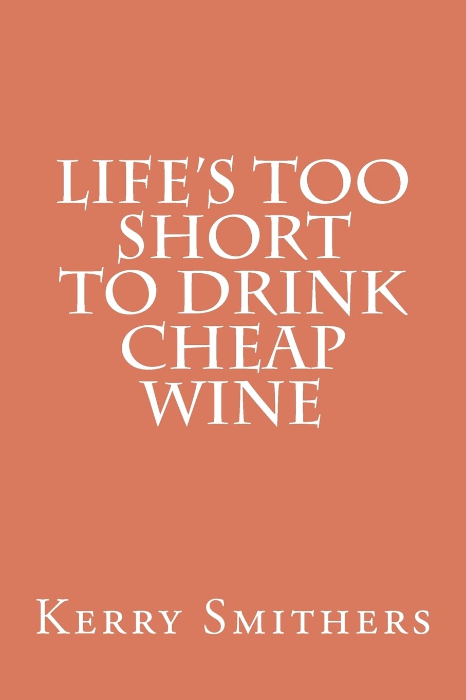 Life's Too Short To Drink Cheap Wine